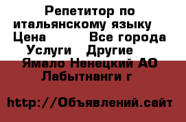 Репетитор по итальянскому языку. › Цена ­ 600 - Все города Услуги » Другие   . Ямало-Ненецкий АО,Лабытнанги г.
